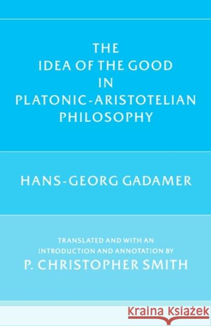 The Idea of the Good in Platonic-Aristotelian Philosophy Hans-Georg Gadamer P. Christopher Smith P. Christopher Smith 9780300041149 Yale University Press