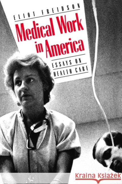 Medical Work in America : Essays on Health Care Eliot Freidson 9780300041583 