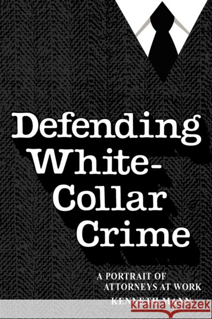 Defending White-Collar Crime: A Portrait of Attroneys at Work Mann, Kenneth 9780300043686 Yale University Press