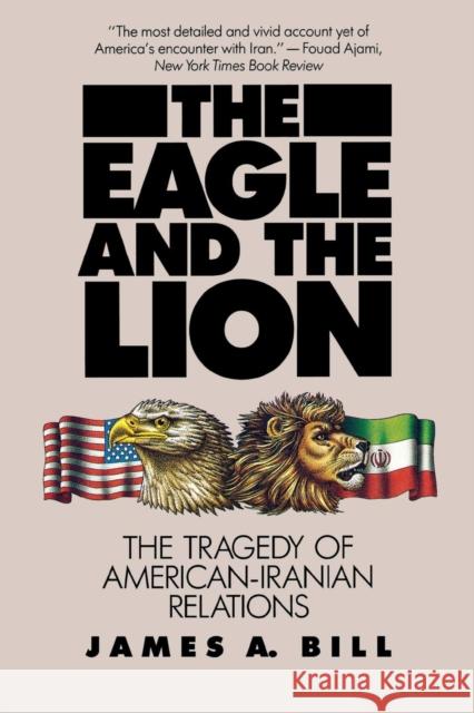 Eagle and the Lion: The Tragedy of American-Iranian Relations Bill, James A. 9780300044126 Yale University Press