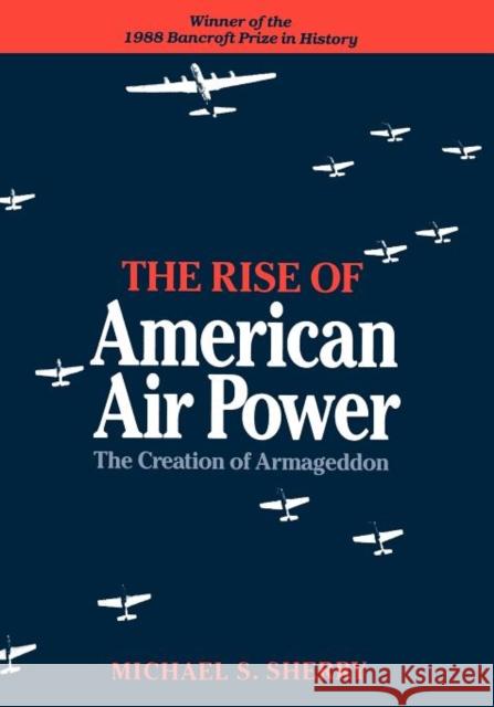 The Rise of American Air Power: The Creation of Armageddon Sherry, Michael S. 9780300044140 Yale University Press