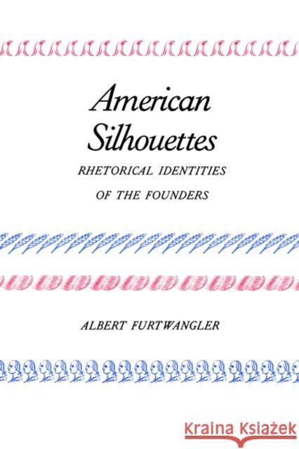 American Silhouettes: Rhetorical Identities of the Founders Furtwangler, Albert 9780300045017 Yale University Press
