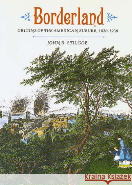 Borderland: Origins of the American Suburb, 1820-1939 Stilgoe, John R. 9780300048667