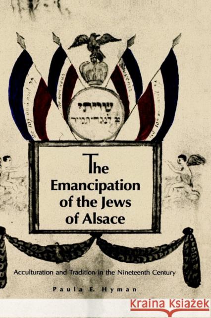 The Emancipation of the Jews of Alsace: Acculturation and Tradition in the Nineteenth Century Hyman, Paula E. 9780300049862 Yale University Press