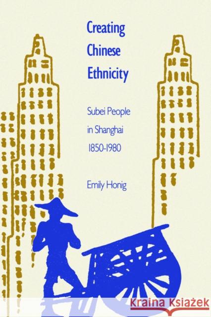 Creating Chinese Ethnicity: Subei People in Shanghai, 1850-1980 Honig, Emily 9780300051056