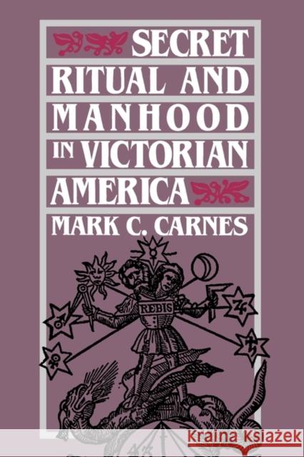 Secret Ritual and Manhood in Victorian America Mark C. Carnes 9780300051469 Yale University Press