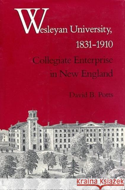 Wesleyan University, 1831-1910: Collegiate Enterprise in New England David B. Potts 9780300051605