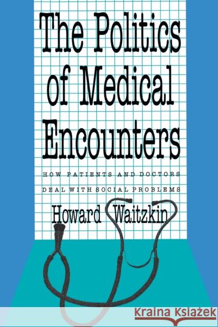 The Politics of Medical Encounters: How Patients and Doctors Deal with Social Problems Howard Waitzkin Suzanne G. Bennett 9780300055115 