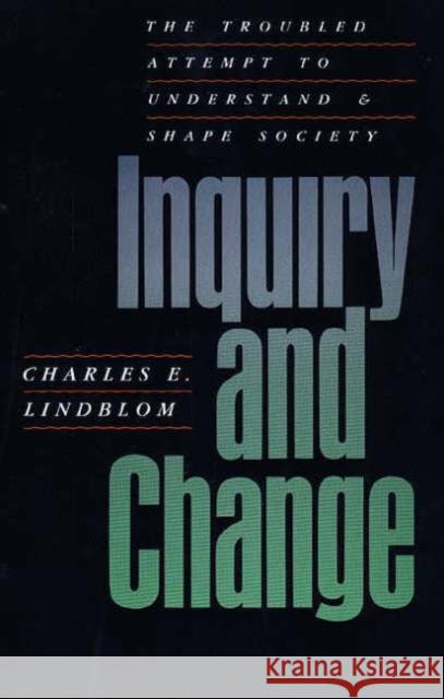 Inquiry and Change: The Troubled Attempt to Understand and Shape Society Lindblom, Charles E. 9780300056679 Yale University Press