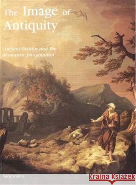 The Image of Antiquity: Ancient Britain and the Romantic Imagination Smiles, Sam 9780300058147 Paul Mellon Centre for Studies in British Art