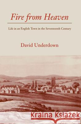 Fire from Heaven: Life in an English Town in the Seventeenth Century David Underdown 9780300059908 Yale University Press