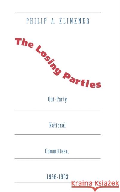 Losing Parties: Out-Party National Committees, 1956-1993 Philip A. Klinkner 9780300060089 Yale University Press