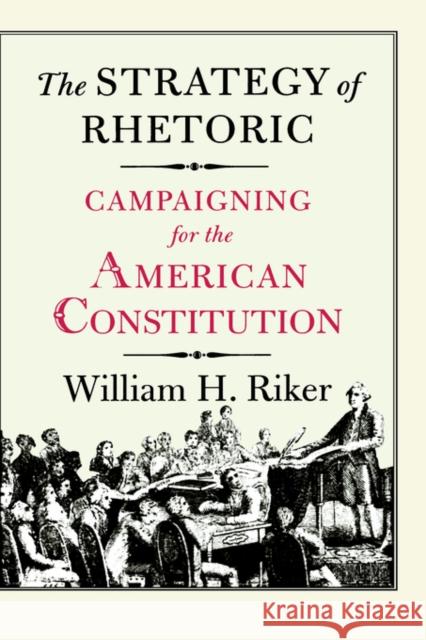The Strategy of Rhetoric: Campaigning for the American Constitution Riker, William H. 9780300061697 Yale University Press