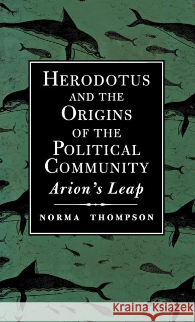 Herodotus and the Origins of the Political Community: Arions Leap Thompson, Norma 9780300062601 Yale University Press