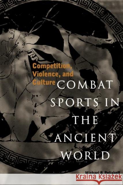 Combat Sports in the Ancient World: Competition, Violence, and Culture Poliakoff, Michael B. 9780300063127 Yale University Press