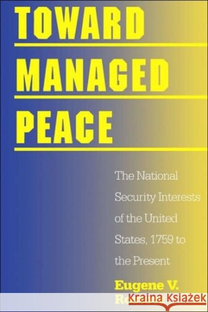 Toward Managed Peace: The National Security Interests of the United States, 1759 to the Present Rostow, Eugene V. 9780300063165 Yale University Press