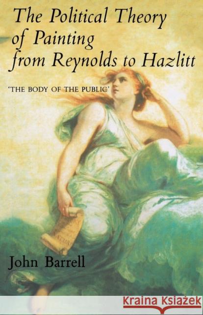 The Political Theory of Painting from Reynolds to Hazlitt: The Body of the Public Barrell, John 9780300063554