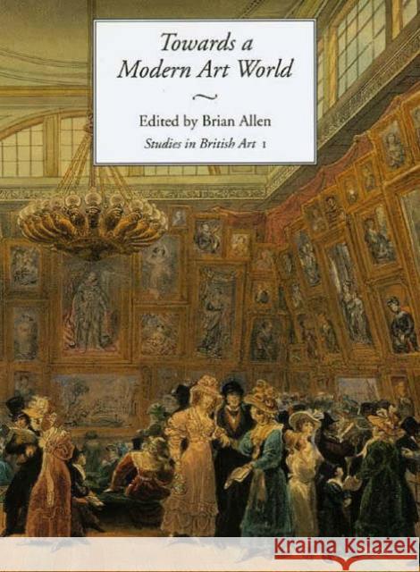 Towards a Modern Art World: Studies in British Art I Volume 1 Allen, Brian 9780300063806 Paul Mellon Centre for Studies in British Art