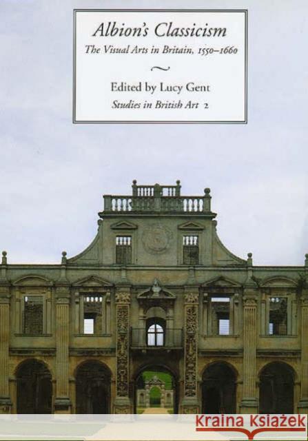 Albion's Classicism: The Visual Arts in Britain, 1550-1660 Volume 2 Gent, Lucy 9780300063813 Paul Mellon Centre for Studies in British Art