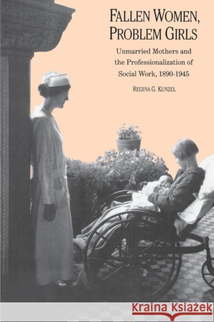 Fallen Women, Problem Girls: Unmarried Mothers and the Professionalization of Social Work, 1890-1945 Kunzel, Regina G. 9780300065091