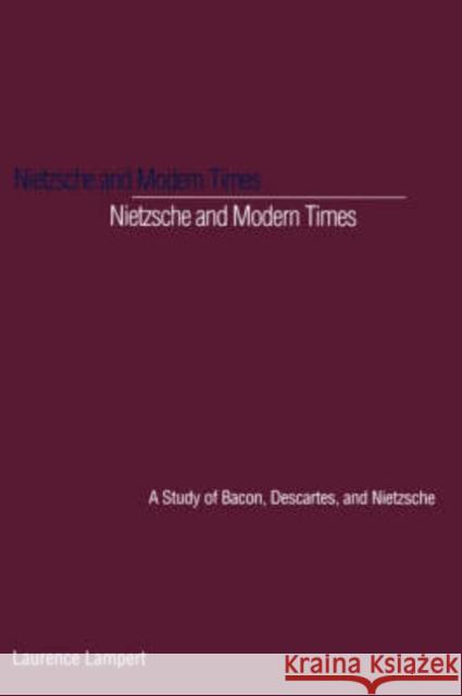 Nietzsche and Modern Times: A Study of Bacon, Descartes, and Nietzsche Lampert, Laurence 9780300065107 Yale University Press