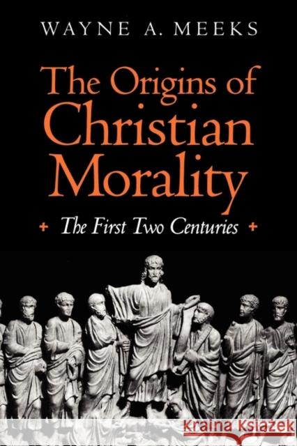 The Origins of Christian Morality: The First Two Centuries Meeks, Wayne A. 9780300065138 Yale University Press