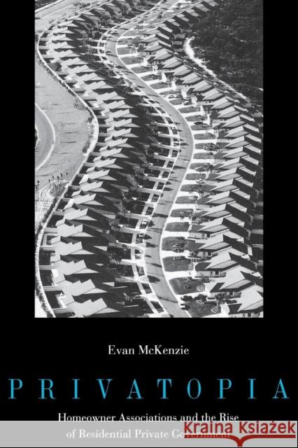 Privatopia: Homeowner Associations and the Rise of Residential Private Government Evan McKenzie 9780300066388 Yale University Press