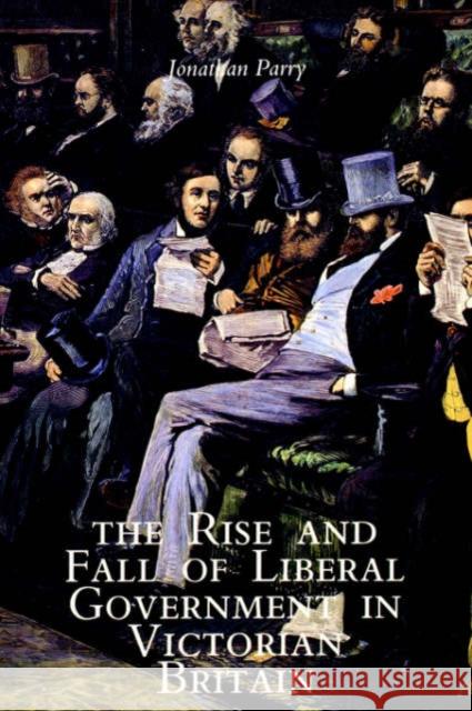 The Rise and Fall of Liberal Government in Victorian Britain Jonathan P. Parry 9780300067187