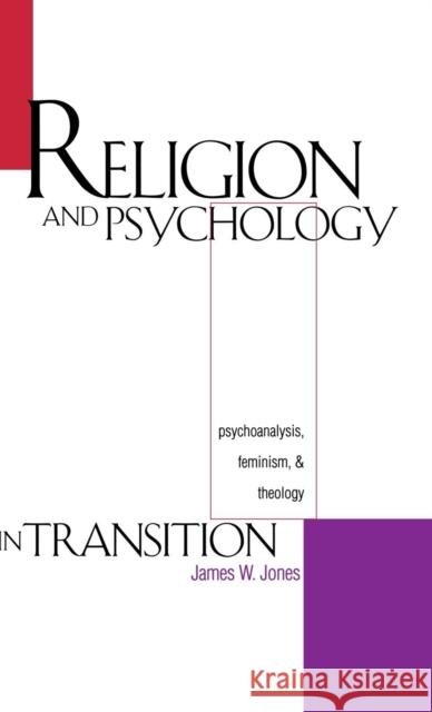 Religion and Psychology in Transition : Psychoanalysis, Feminism, and Theology James William Jones James W. Jones 9780300067699 