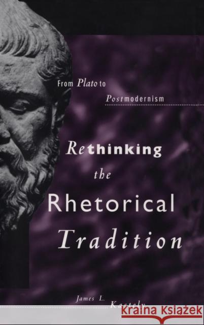 Rethinking the Rhetorical Tradition: From Plato to Postmodernism Kastely, James L. 9780300068382 Yale University Press