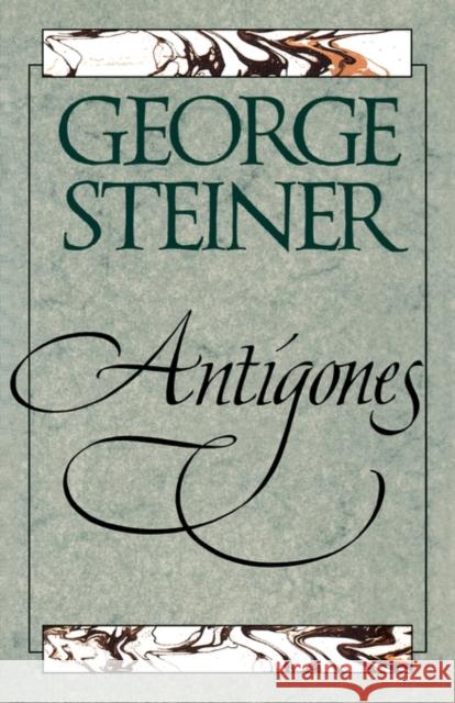 Antigones: How the Antigone Legend Has Endured in Western Literature, Art, and Thought Steiner, George 9780300069150 Yale University Press