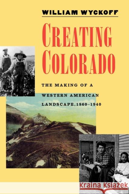 Creating Colorado: The Making of a Western American Landscape, 1860-1940 Wyckoff, William 9780300071184 Yale University Press
