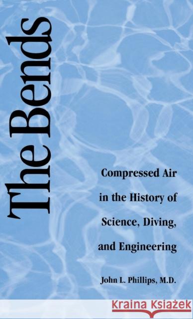 Bends: Compressed Air in the History of Science, Diving, and Engineering Phillips, John L. 9780300071252 Yale University Press