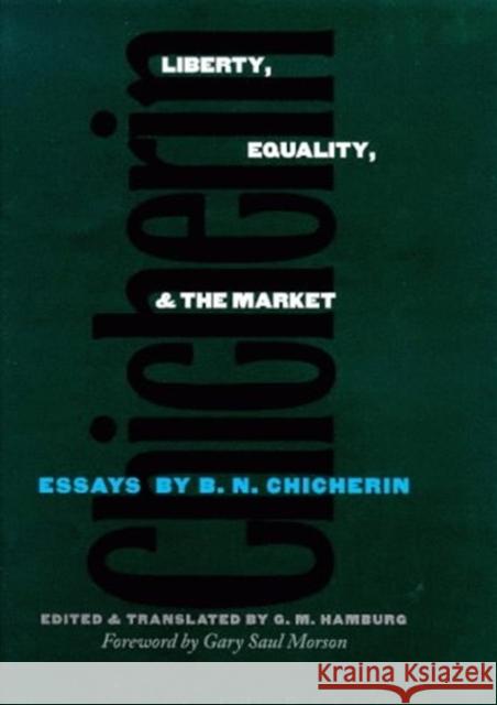 Liberty, Equality, and the Market: Essays by B.N. Chicherin B. N. Chicherin G. M. Hamburg Saul Morson 9780300072327 Yale University Press