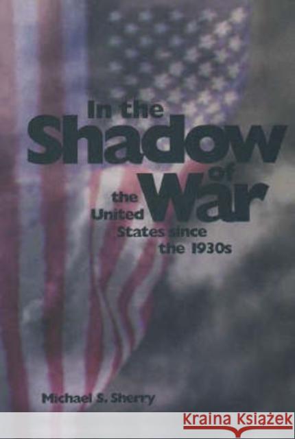 In the Shadow of War: The United States Since the 1930s Sherry, Michael S. 9780300072631