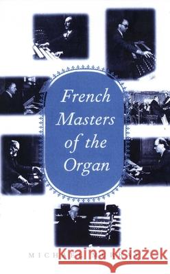 French Masters of the Organ: Saint-Saens, Franck, Widor, Vierne, Dupre, Langlais, Messiaen Murray, Michael 9780300072914 Yale University Press