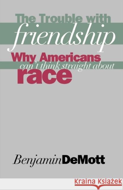 The Trouble with Friendship: Why Americans Cant Think Straight about Race Demott, Benjamin 9780300073942