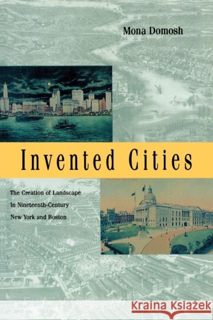 Invented Cities: The Creation of Landscape in Nineteenth-Century New York and Boston (Revised) Domosh, Mona 9780300074918 Yale University Press