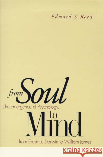 From Soul to Mind: The Emergence of Psychology, from Erasmus Darwin to William James Reed, Edward S. 9780300075816