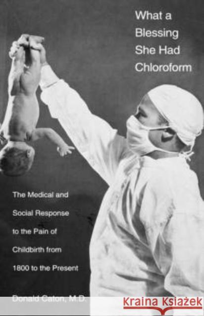 What a Blessing She Had Chloroform: The Medical and Social Response to the Pain of Childbirth from 1800 to the Present Caton, Donald 9780300075977 Yale University Press