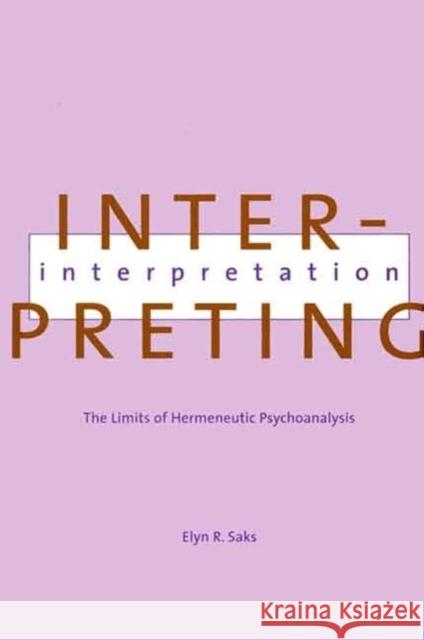 Interpreting Interpretation: The Limits of Hermeneutic Psychoanalysis Elyn R. Saks 9780300076035 Yale University Press