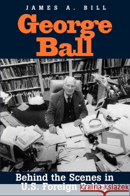 George Ball: Behind the Scenes in U.S. Foreign Policy Bill, James A. 9780300076462 Yale University Press