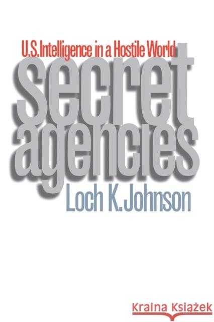 Secret Agencies: U.S. Intelligence in a Hostile World Loch K. Johnson 9780300076547 Yale University Press
