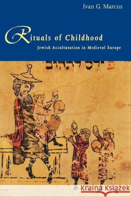 Rituals of Childhood: Jewish Acculturation in Medieval Europe Marcus, Ivan G. 9780300076585