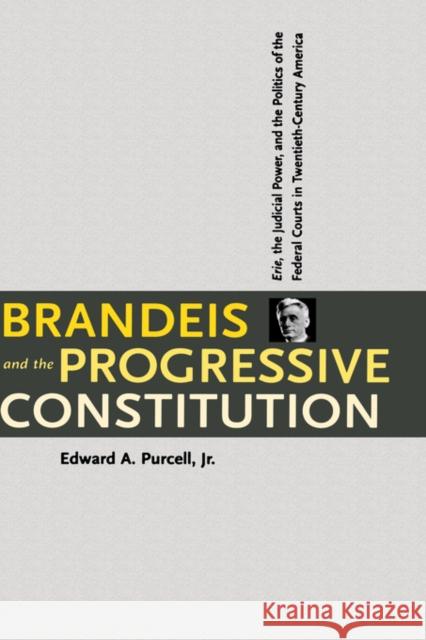 Brandeis and the Progressive Constitution: Erie, the Judicial Power, and the Politics of the Federal Courts in Twentieth-Century America Purcell, Edward A. 9780300078046 Yale University Press