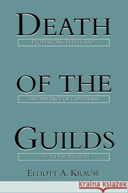 Death of the Guilds: Professions, States, and the Advance of Capitalism, 1930 to the Present Krause, Elliott A. 9780300078664 Yale University Press