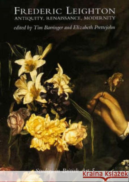 Frederic Leighton: Antiquity, Renaissance, Modernity Volume 5 Barringer, Tim 9780300079371 Paul Mellon Centre for Studies in British Art