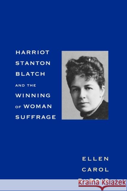 Harriot Stanton Blatch and the Winning of Woman Suffrage Ellen Carol DuBois 9780300080681 Yale University Press