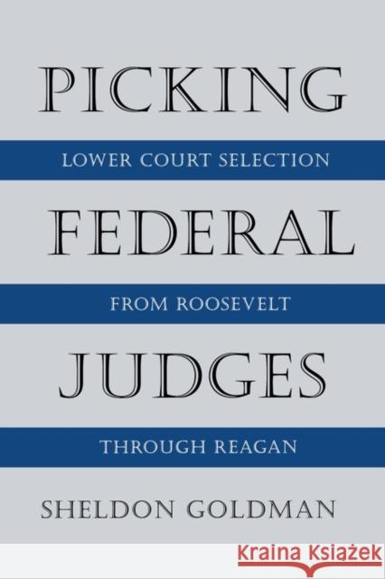 Picking Federal Judges : Lower Court Selection from Roosevelt through Reagan Sheldon Goldman 9780300080735 