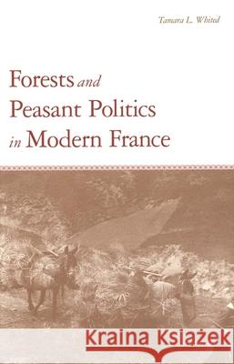 Forests and Peasant Politics in Modern France Tamara L. Whited 9780300082272 Yale University Press